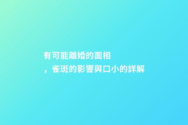 有可能離婚的面相，雀斑的影響與口小的詳解